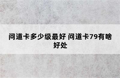 问道卡多少级最好 问道卡79有啥好处